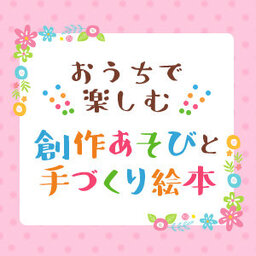 おうちで楽しむ創作あそびと手づくり絵本